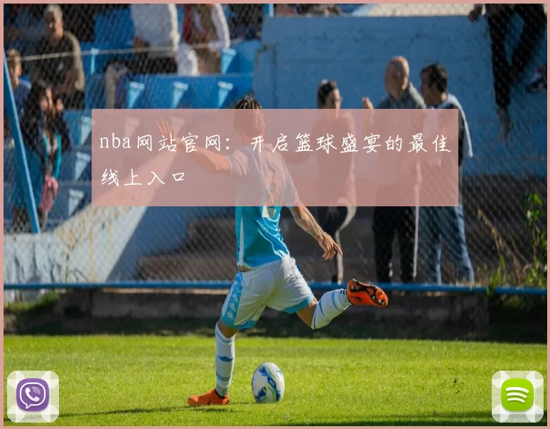 nba网站官网：开启篮球盛宴的最佳线上入口