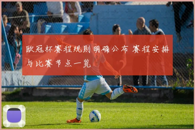 欧冠杯赛程规则明确公布 赛程安排与比赛节点一览