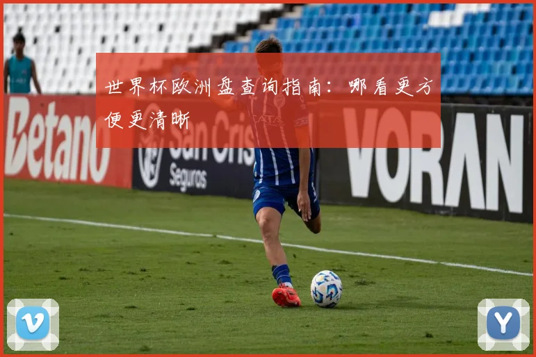 世界杯欧洲盘查询指南：哪看更方便更清晰