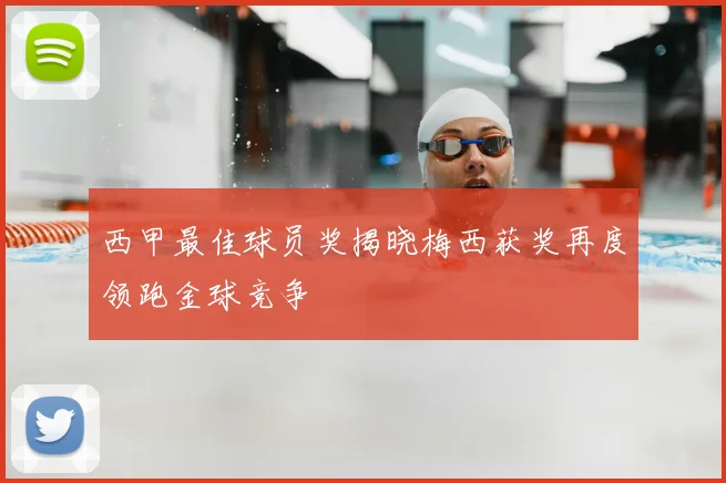 西甲最佳球员奖揭晓梅西获奖再度领跑金球竞争