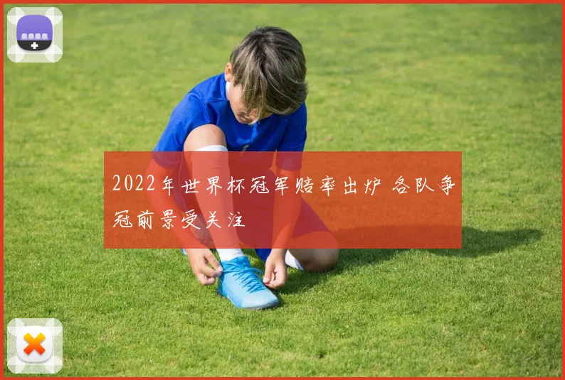 2022年世界杯冠军赔率出炉 各队争冠前景受关注