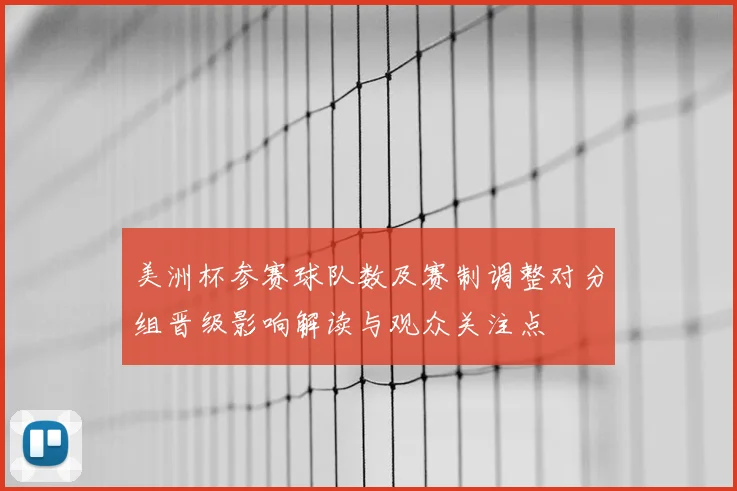 美洲杯参赛球队数及赛制调整对分组晋级影响解读与观众关注点
