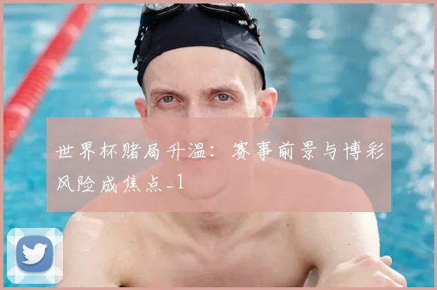 世界杯赌局升温:赛事前景与博彩风险成焦点_1