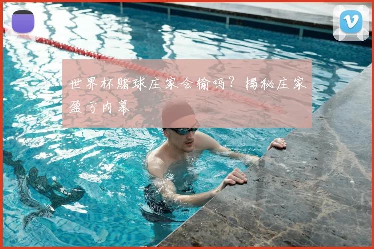 世界杯赌球庄家会输吗？揭秘庄家盈亏内幕