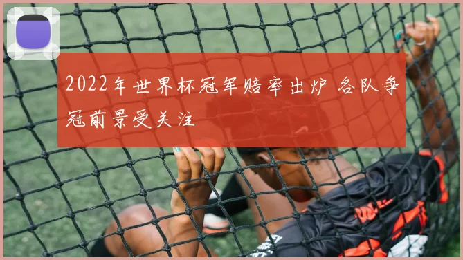 2022年世界杯冠军赔率出炉 各队争冠前景受关注