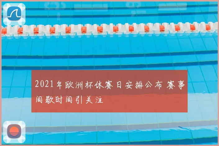 2021年欧洲杯休赛日安排公布 赛事间歇时间引关注