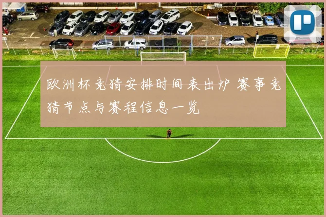 欧洲杯竞猜安排时间表出炉 赛事竞猜节点与赛程信息一览