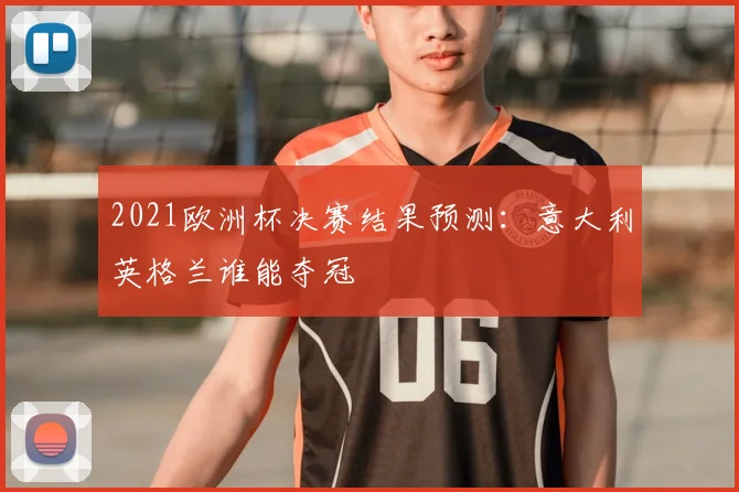 2021欧洲杯决赛结果预测：意大利英格兰谁能夺冠
