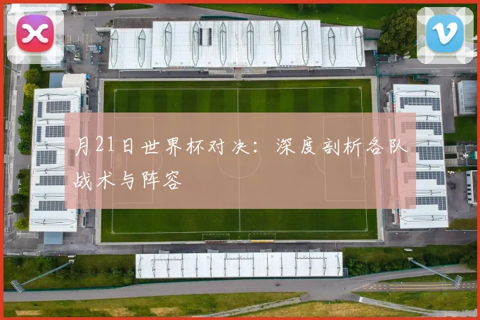 月21日世界杯对决：深度剖析各队战术与阵容