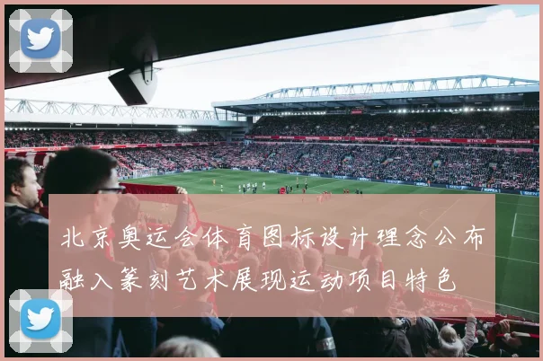 北京奥运会体育图标设计理念公布融入篆刻艺术展现运动项目特色