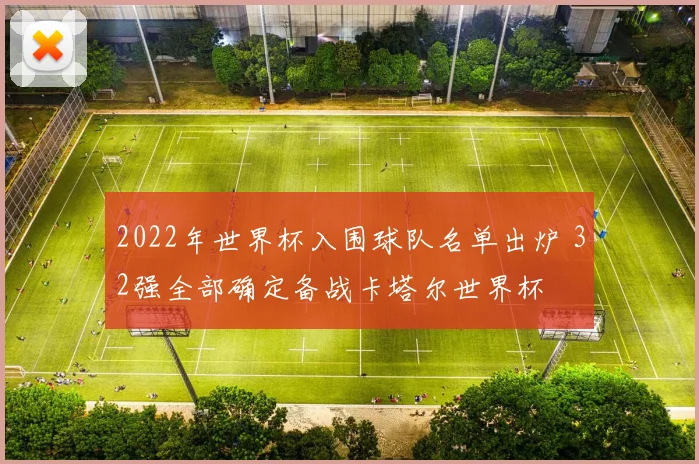 2022年世界杯入围球队名单出炉 32强全部确定备战卡塔尔世界杯