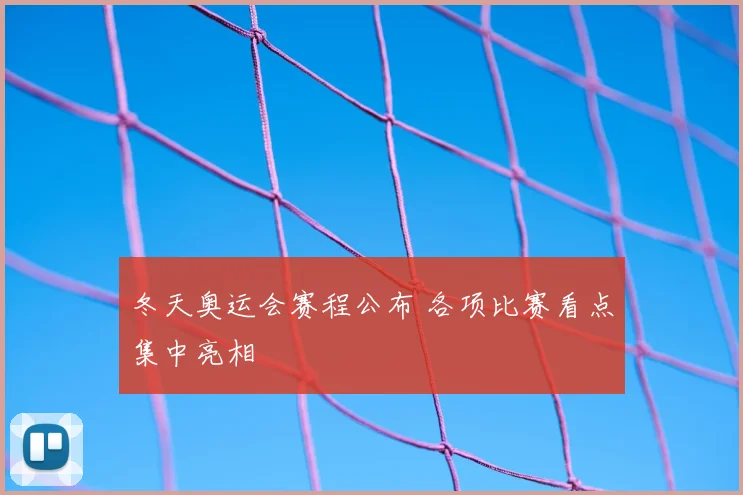冬天奥运会赛程公布 各项比赛看点集中亮相
