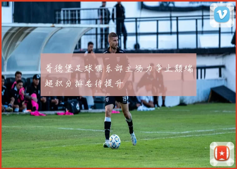 哥德堡足球俱乐部主场力争止颓瑞超积分排名待提升