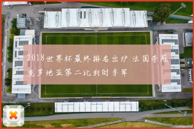 2018世界杯最终排名出炉 法国夺冠克罗地亚第二比利时季军