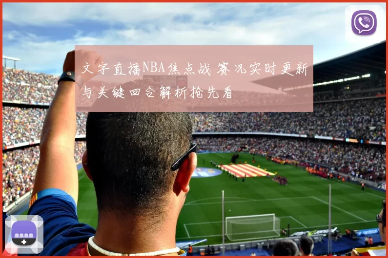 文字直播NBA焦点战 赛况实时更新与关键回合解析抢先看