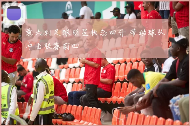 意大利足球明星状态回升 带动球队冲击联赛前四
