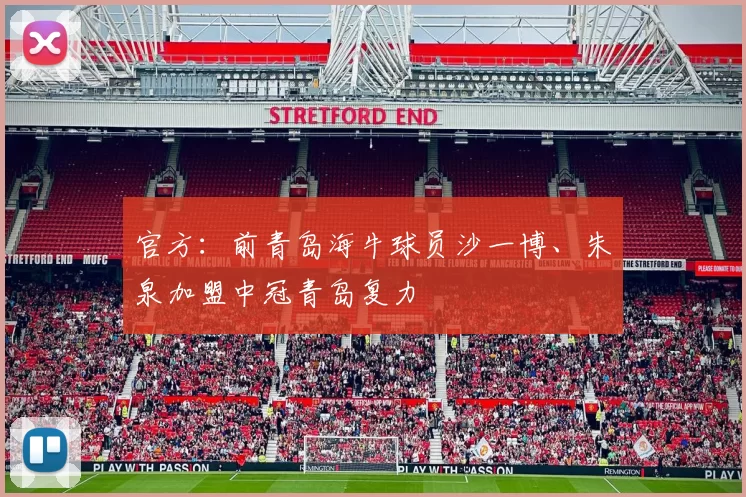 官方：前青岛海牛球员沙一博、朱泉加盟中冠青岛复力