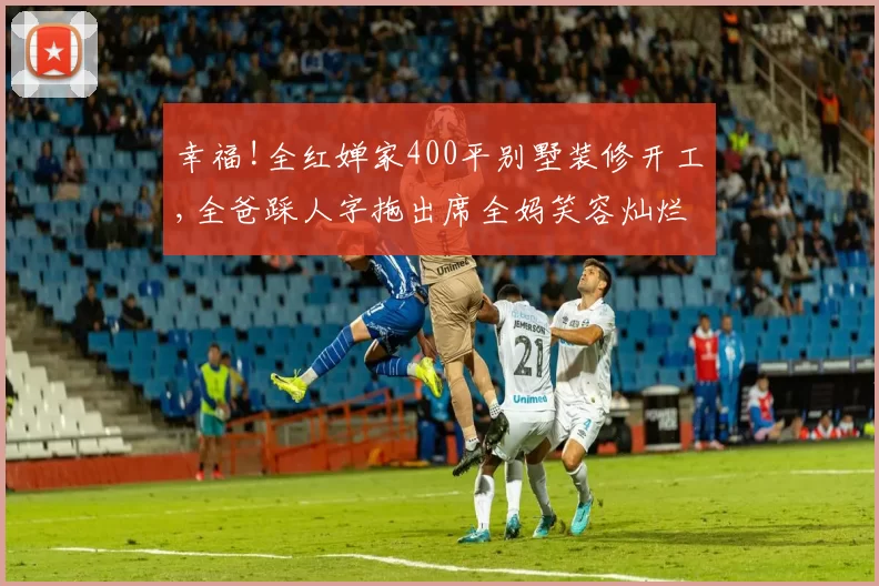 幸福!全红婵家400平别墅装修开工,全爸踩人字拖出席全妈笑容灿烂