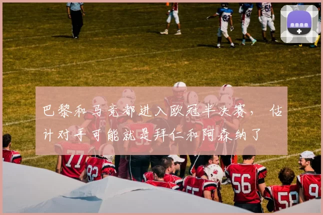 巴黎和马竞都进入欧冠半决赛， 估计对手可能就是拜仁和阿森纳了