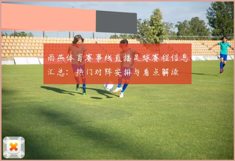 雨燕体育赛事线直播足球赛程信息汇总：热门对阵安排与看点解读