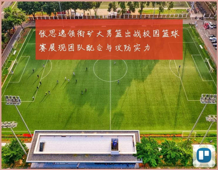 张思逸领衔矿大男篮出战校园篮球赛展现团队配合与攻防实力
