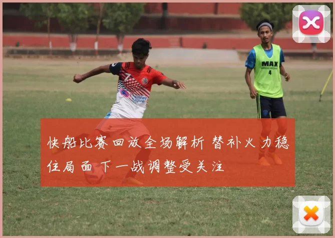 快船比赛回放全场解析 替补火力稳住局面 下一战调整受关注