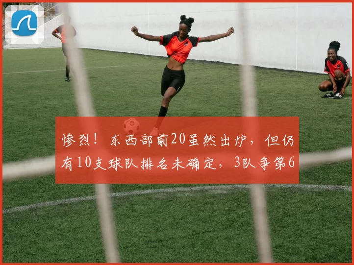 惨烈！东西部前20虽然出炉，但仍有10支球队排名未确定，3队争第6