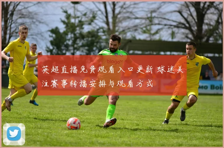 英超直播免费观看入口更新 球迷关注赛事转播安排与观看方式