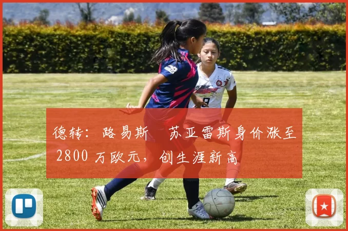 德转：路易斯・苏亚雷斯身价涨至 2800 万欧元，创生涯新高
