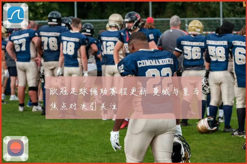 欧冠足球辅助赛程更新 曼城与皇马焦点对决引关注