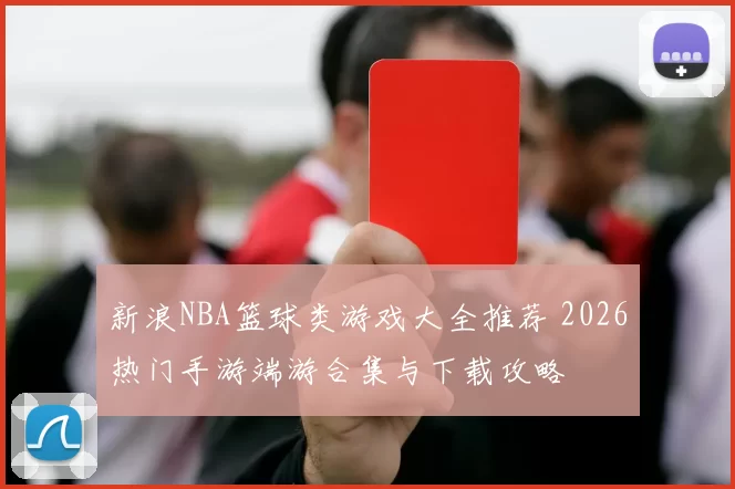 新浪NBA篮球类游戏大全推荐 2026热门手游端游合集与下载攻略