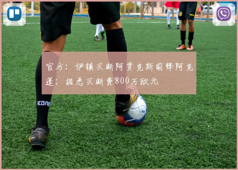 官方：伊镇买断阿贾克斯前锋阿克蓬；据悉买断费800万欧元