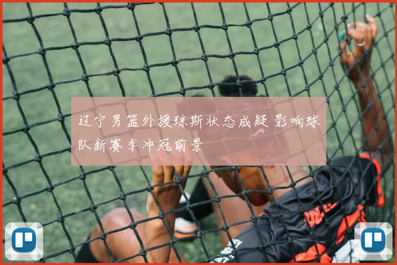 辽宁男篮外援琼斯状态成疑 影响球队新赛季冲冠前景