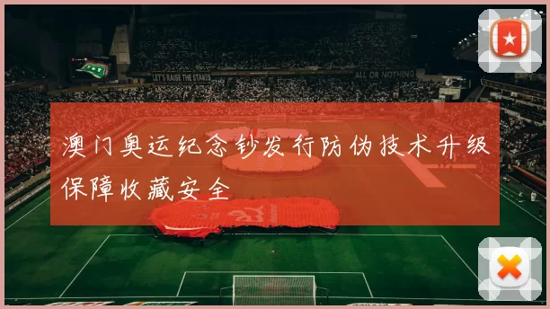 澳门奥运纪念钞发行防伪技术升级保障收藏安全