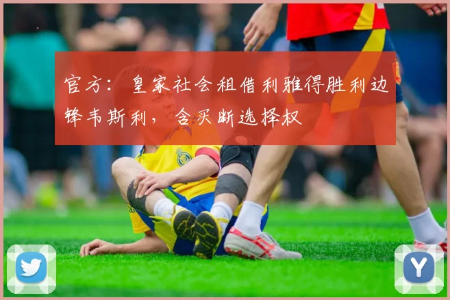 官方：皇家社会租借利雅得胜利边锋韦斯利，含买断选择权