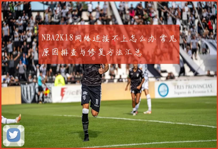 NBA2K18网络连接不上怎么办 常见原因排查与修复方法汇总