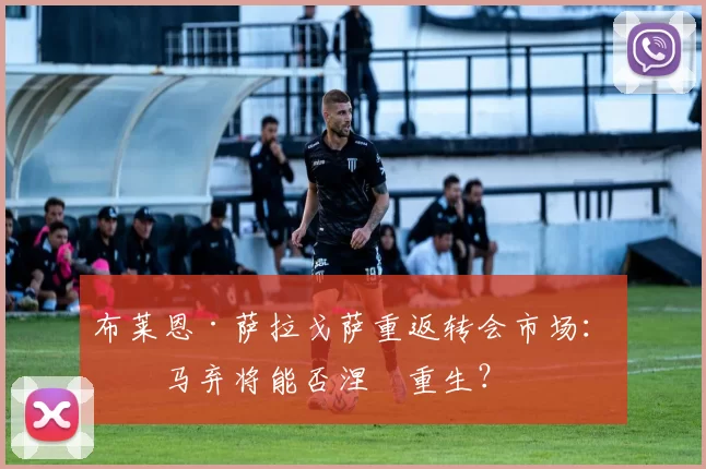 布莱恩·萨拉戈萨重返转会市场：罗马弃将能否涅槃重生？