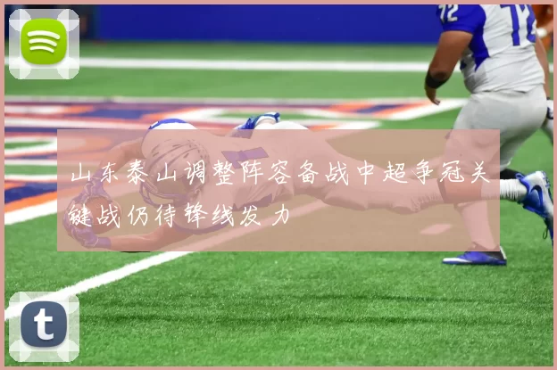 山东泰山调整阵容备战中超争冠关键战仍待锋线发力